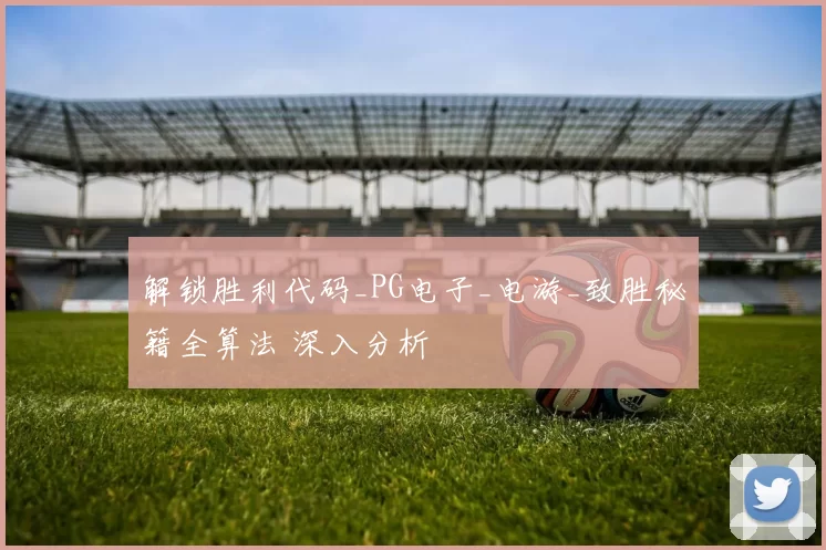 解锁胜利代码_PG电子_电游_致胜秘籍全算法 深入分析