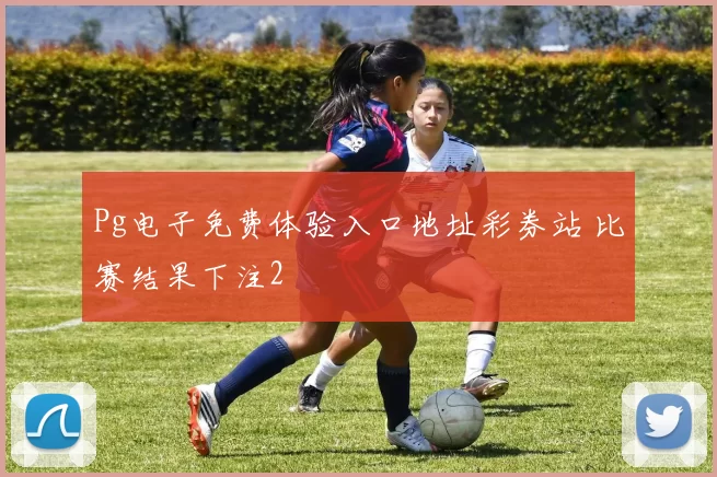 Pg电子免费体验入口地址彩券站 比赛结果下注2