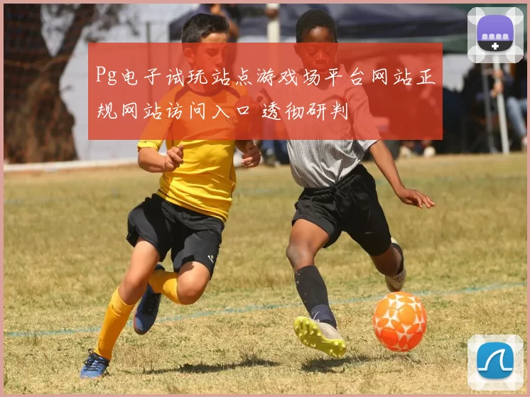 Pg电子试玩站点游戏场平台网站正规网站访问入口 透彻研判