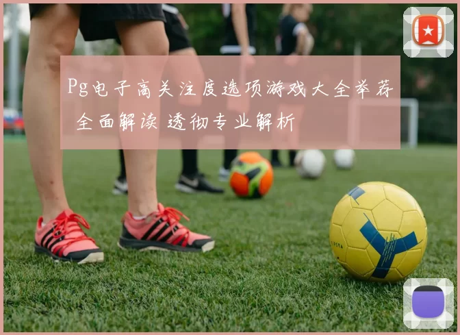 Pg电子高关注度选项游戏大全举荐 全面解读 透彻专业解析