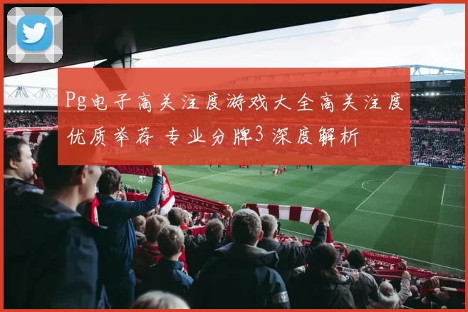 Pg电子高关注度游戏大全高关注度优质举荐 专业分牌3 深度解析