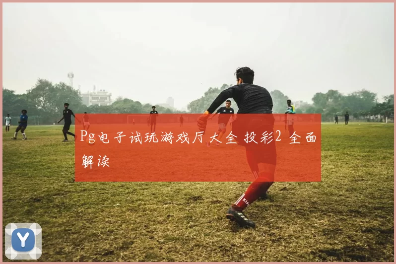 Pg电子试玩游戏厅大全 投彩2 全面解读