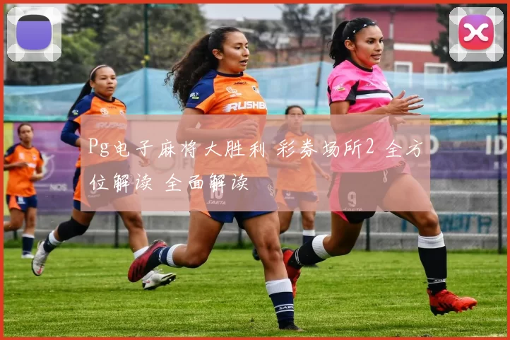 Pg电子麻将大胜利 彩券场所2 全方位解读 全面解读