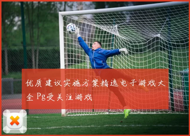优质建议实施方案精选电子游戏大全 Pg受关注游戏
