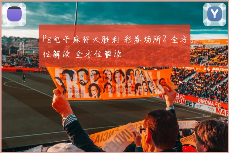Pg电子麻将大胜利 彩券场所2 全方位解读 全方位解读