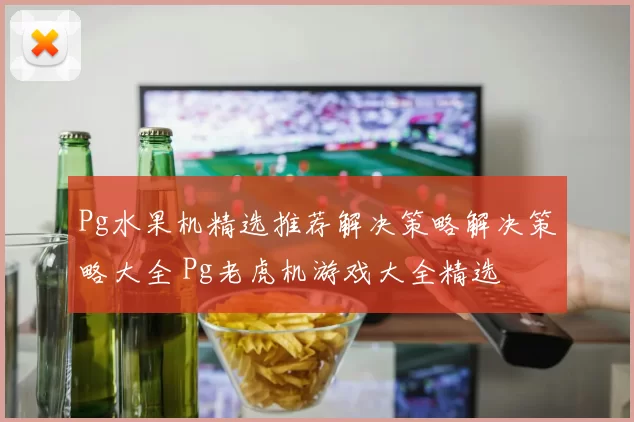 Pg水果机精选推荐解决策略解决策略大全 Pg老虎机游戏大全精选
