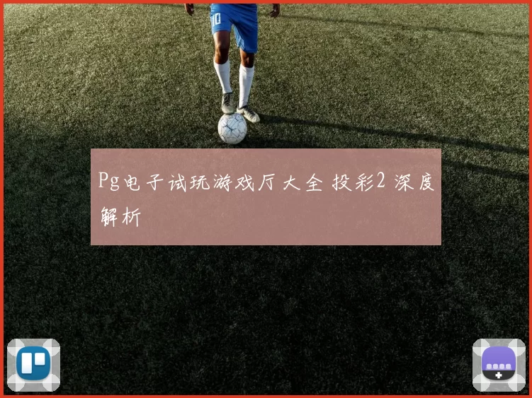 Pg电子试玩游戏厅大全 投彩2 深度解析