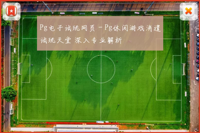 Pg电子试玩网页 - Pg休闲游戏消遣试玩天堂 深入专业解析