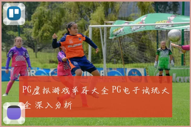 PG虚拟游戏举荐大全 PG电子试玩大全 深入分析