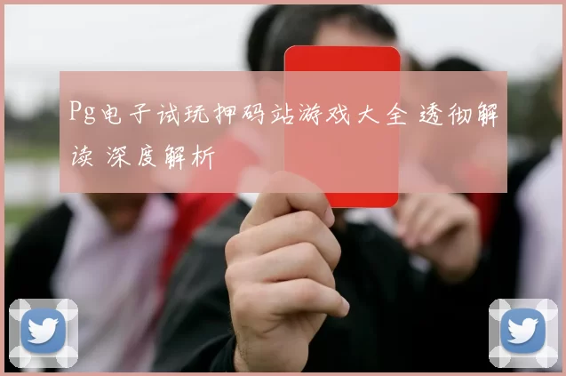 Pg电子试玩押码站游戏大全 透彻解读 深度解析