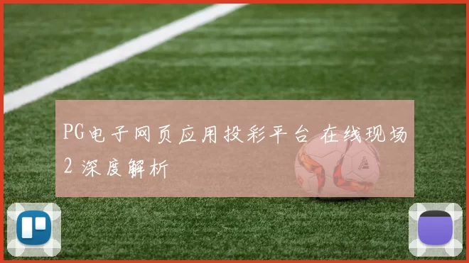 PG电子网页应用投彩平台 在线现场2 深度解析