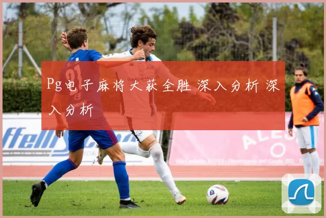 Pg电子麻将大获全胜 深入分析 深入分析