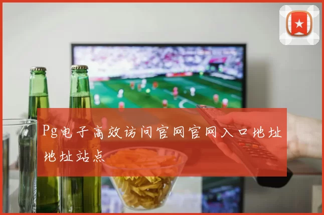 Pg电子高效访问官网官网入口地址地址站点